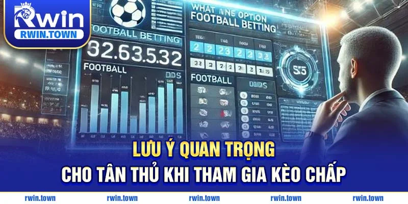 Lưu ý quan trọng cho tân thủ khi tham gia kèo chấp