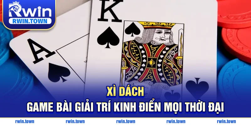 Xì dách là game bài giải trí kinh điển mọi thời đại
