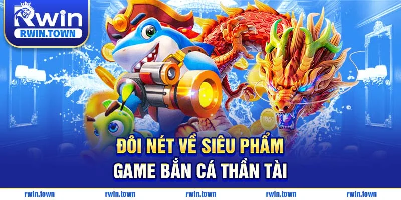 Đôi nét về siêu phẩm game bắn cá thần tài